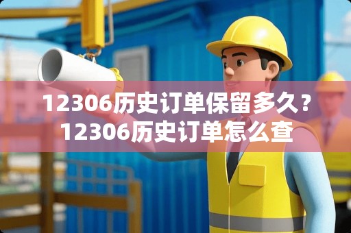 12306历史订单保留多久？12306历史订单怎么查